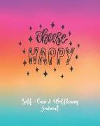 Self-Care & Wellbeing Journal: Choose Happy. Daily Journal for Mind and Body Wellness. Let Go of Stress and Improve Your Life