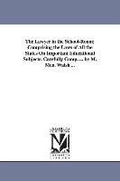 The Lawyer in the School-Room, Comprising the Laws of All the States on Important Educational Subjects. Carefully Comp. ... by M. McN. Walsh