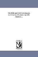 The Bible and Civil Government, in a Course of Lectures, by J.M. Mathews