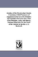 Sketches of the Presbyterian Church, Containing a Brief Summary of Arguments in Favour of Its Primitive and Apostolic Character and a View of Its Prin