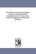 The Epoch of Creation. the Scripture Doctrine Contrasted with the Geological Theory. by Eleazar Lord. with an Introduction, by Richard W. Dickinson