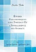 Études Philosophiques Sur l'Instinct Et l'Intelligence Des Animaux (Classic Reprint)