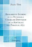 Reglamento Interno de la Honorable Cámara de Diputados de la República del Paraguay, 1871 (Classic Reprint)