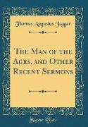 The Man of the Ages, and Other Recent Sermons (Classic Reprint)