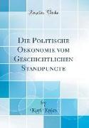 Die Politische Oekonomie Vom Geschichtlichen Standpuncte (Classic Reprint)