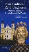 San Ladislao re d'Ungheria. «Athleta patriae». Il paladino della patria. Vita e culto del re san Ladislao