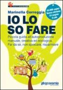 Io lo so fare. Manuale di autoproduzione creativa ed ecologica, dal cibo ai cosmetici. Per far da sé, riusare e risparmiare