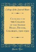 Catalogue of the College of the Sacred Heart, Denver, Colorado, 1901-1902 (Classic Reprint)