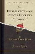 An Interpretation of Rudolf Eucken's Philosophy (Classic Reprint)