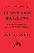 The Great Operas of Vincenzo Bellini - An Account of the Life and Work of This Distinguished Composer, with Particular Attention to His Operas