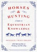 Horses and Hunting - A Guide on Equestrian Knowledge with Information on Training and Breeding