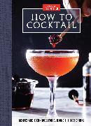 How to Cocktail: Recipes and Techniques for Building the Best Drinks