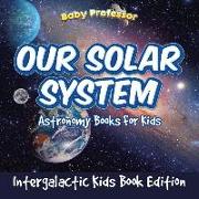 Our Solar System: Astronomy Books For Kids - Intergalactic Kids Book Edition