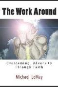 The Work Around: Overcoming Adversity Through Faith in God