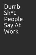 Dumb Sh*t People Say at Work: Lined Blank Notebook, Great Gag Gift for Coworkers and Friends