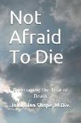 Not Afraid to Die: Overcoming the Fear of Death