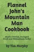 Flannel John's Mountain Man Cookbook: Rustic Vittles, Foraged Food and Homemade Jerky