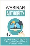 Webinar Authority: Discover the Step-By-Step Guide on How to Prepare, Present, Host, and Execute a Successful Webinar!