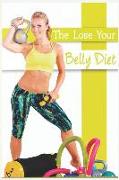 The Lose Your Belly Diet: Cook Less, Eat More, and Lose Belly Fat Without a Minute of Exercise. the Fastest, Most Effective Way to Lose Fat