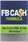 Fb Cash Formula: Dominate Facebook & Instagram, Take Your Business to the Next Level. Start Using the Complete Facebook Marketing Today