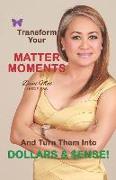 Matter Moments: Transform Your Matter Moments and Turn Them Into Dollars & Senses