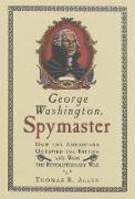 George Washington, Spymaster: How the Americans Outspied the British and Won Therevolutionary War