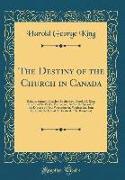 The Destiny of the Church in Canada: Being a Sermon Preached by the Rev. Harold G. King Rector of St. Paul's, Vancouver, Before the Synod of the Dioce