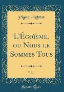 L'Égoïsme, Ou Nous Le Sommes Tous, Vol. 1 (Classic Reprint)