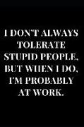 I Don't Always Tolerate Stupid People, But When I Do, I'm Probably at Work: Black Gag Gift Lined Notebook Journal