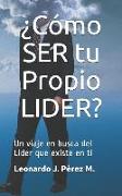 ¿cómo Ser Tu Propio Lider?: Un Viaje En Busca del Lider Que Existe En Tí