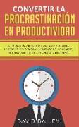 Convertir La Procrastinación En Productividad: Guía Para La Psicología de la Autodisciplina, La Gestión del Tiempo Y La Motivación 20 Hábitos. Procras