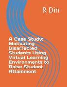 A Case Study: Motivating Disaffected Students Using Virtual Learning Environments to Raise Student Attainment