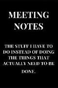 Meeting Notes the Stuff I Have to Do Instead of Doing the Things That Actually Need to Be Done: Black Gag Gift Sarcasm Notebook Journal