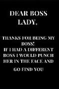 Dear Boss Lady, Thanks for Being My Boss! If I Had a Different Boss I Would Punch Her in the Face and Go Find You: Black Gag Gift Lined Notebook Journ