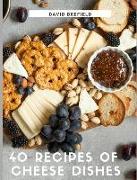 40 Recipes of Cheese Dishes: Easy to Prepare. Tasty and Healthy Dishes with Cheese. Fast Recipes