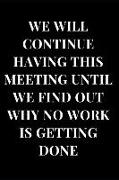 We Will Continue Having This Meeting Until We Find Out Why No Work Is Getting Done: Office Humor Lined Notebook Journal