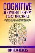 Cognitive Behavioral Therapy Course Made Simple: Overcome Anxiety, Insomnia & Depression, Break Negative Thought Patterns, Maintain Mindfulness, and R