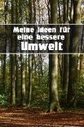 Meine Ideen Für Eine Bessere Umwelt: Notizbuch Zum Umweltschutz - Klimaschutz - Welt Verbessern - 120 Seiten Dot Grid /Punkteraster Zum Selbst Ausfüll