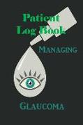 Patient Log Book: Managing Glaucoma: This Log Book Journal Is for People with Glaucoma for Recording and Monitoring Eye Pressure Levels