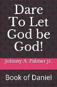 Dare to Let God Be God!: Book of Daniel