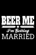 Beer Me I'm Getting Married: Funny Wedding Gift Notebook Journal for Bachelor and Bachelorette Engagement Party