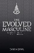 The Evolved Masculine: Be the Man the World Needs and the One She Craves