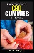 How to Make CBD Gummies at Home: Your Perfect Recipe to Making Your Own CBD Gummies at Home with Ease While Saving Your Money