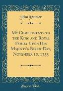 My Compliments to the King and Royal Family Upon His Majesty's Birth-Day, November 10, 1755 (Classic Reprint)