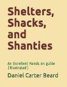 Shelters, Shacks, and Shanties: An Excellent Hands on Guide (Illustrated)