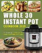 Whole 30 Instant Pot Cookbook 2019: The Complete Guide of Whole 30 Diet for Anyone to Lose Weight and Live Longer, Enjoy Fast & Easy Whole Food Recipe