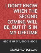I Don't Know When the Second Coming Will Be, But It Is in My Lifetime: God Is Great, God Is Good