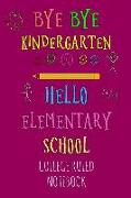 Bye Bye Kindergarten Hello Elementary: College Ruled Notebook