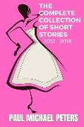 Paul Michael Peters: The Complete Collection of Short Stories 2012-2018: Short Stories 2012-2018