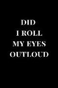 Did I Roll My Eyes Outloud: Black Gag Gift Notebook Journal